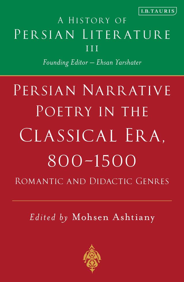 Persian Narrative Poetry in the Classical Era, 800-1500: Romantic and Didactic Genres by Mohsen Ashtiany