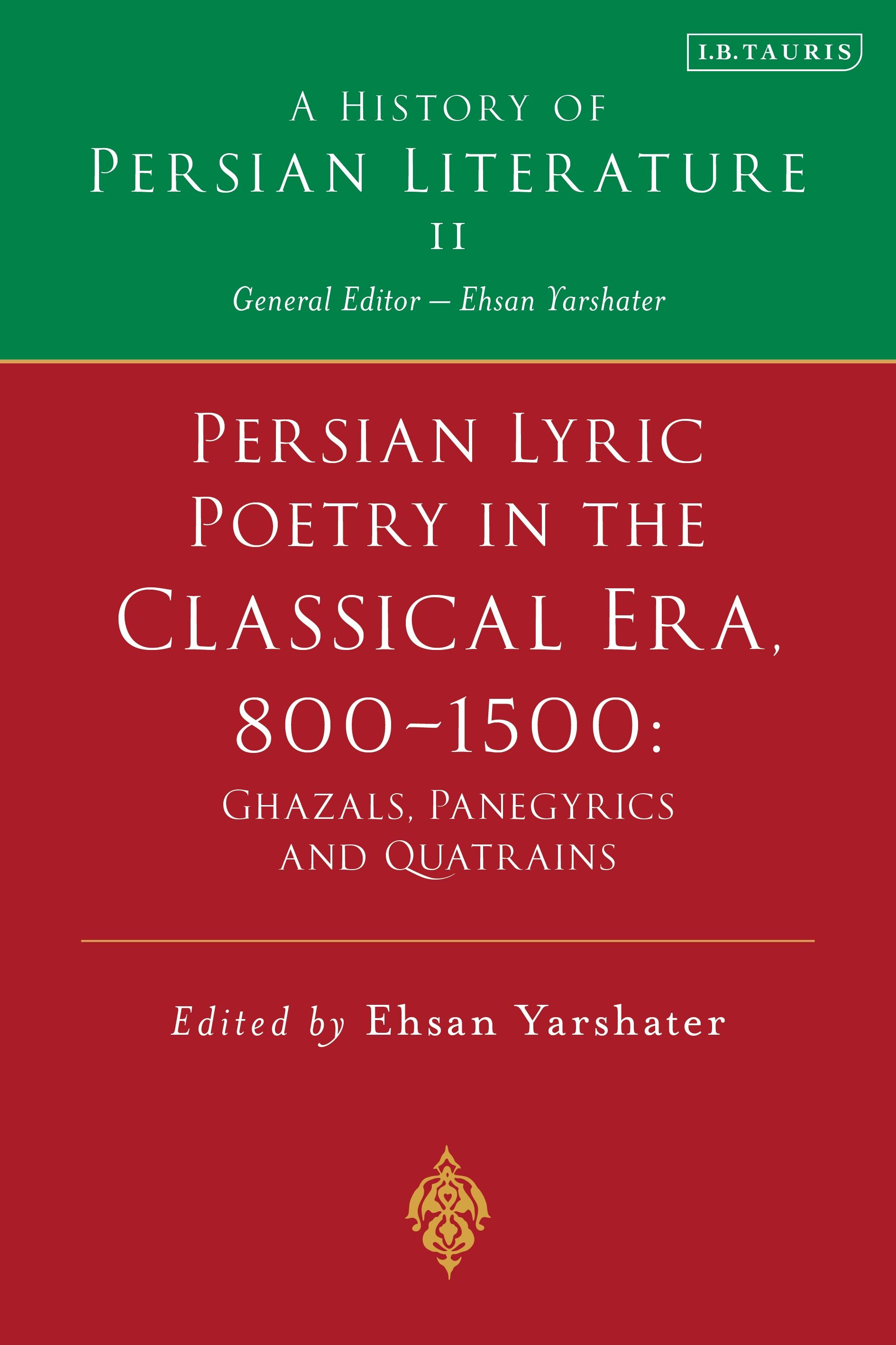 Persian Lyric Poetry in the Classical Era, 800-1500: Ghazals, Panegyrics and Quatrains