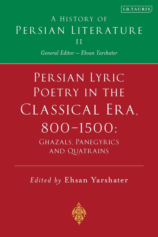 Persian Lyric Poetry in the Classical Era, 800-1500: Ghazals, Panegyrics and Quatrains by Ehsan Yarshater
