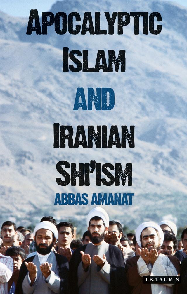 Apocalyptic Islam and Iranian Shi'ism by Abbas Amanat