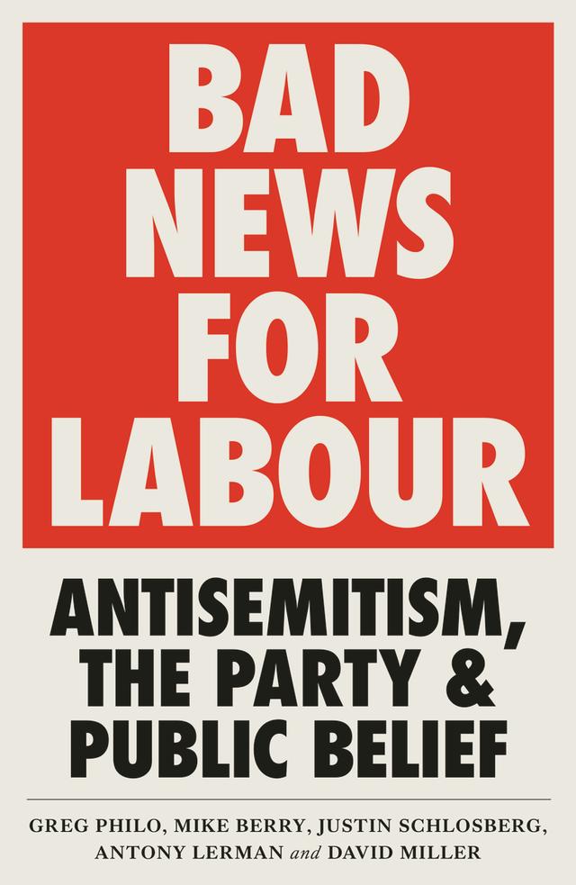 Bad News for Labour by Antony Lerman, David Miller, Greg Philo, Justin Schlosberg, Mike Berry