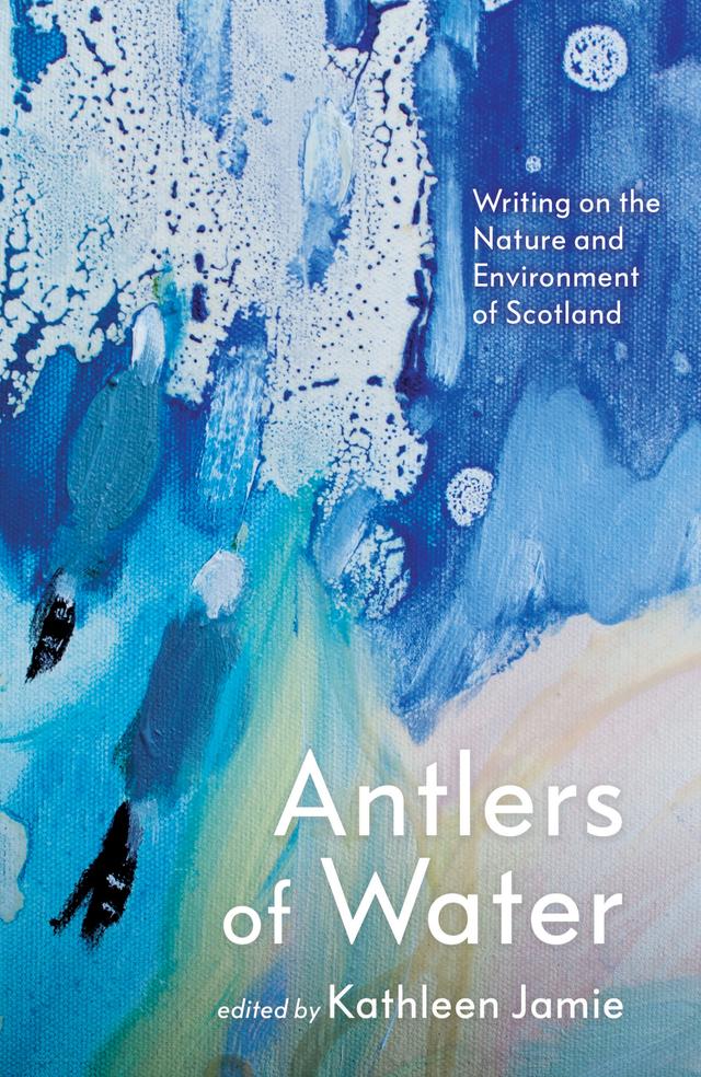Antlers of Water by Alec Finlay, Amanda Thomson, Amy Liptrot, Anne Campbell, Chitra Ramaswamy, Chris Powici, David James Grinly, Dougie Strang, Em Strang, Garry Mackenzie, Gavin Francis, Gerry Loose, Hayden Lorimer, Jacqueline Bain, Jen Hadfield, Jess Smith, Jim Carruth, Jim Crumley, Karine Polwart, Kathleen Jamie, Lesley Harrison, Linda Cracknell, Malachy Tallack, Sally Huband