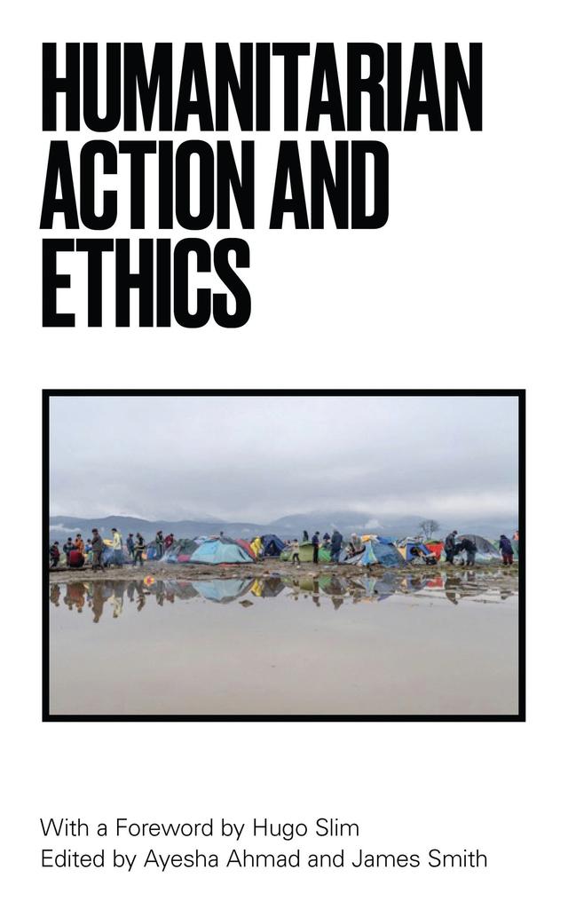 Humanitarian Action and Ethics by Ayesha Ahmad, Hugo Slim, James Smith