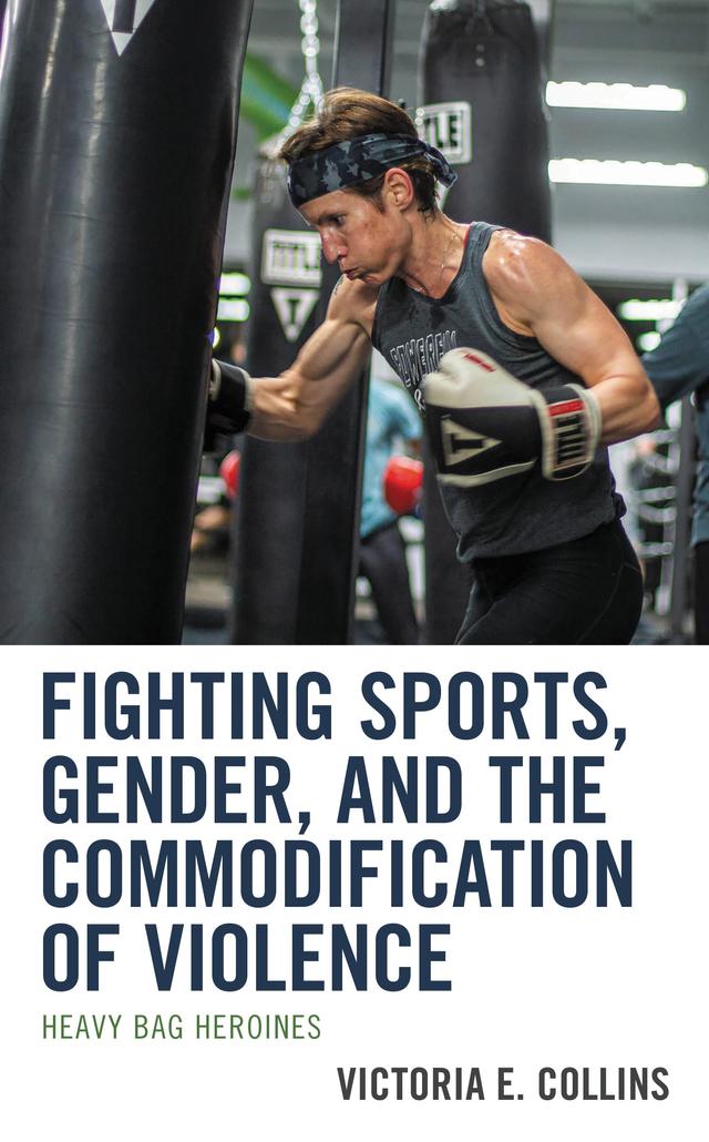 Fighting Sports, Gender, and the Commodification of Violence by Victoria E. Collins