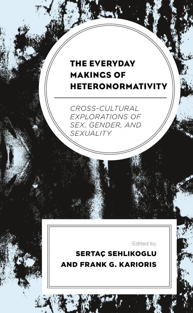 The Everyday Makings of Heteronormativity by Amelie Le Renard, Caroline Osella, Erol Saglam, Fernanda Belizario, Frank G. Karioris, Ina Goel, Maria Mayerchyk, Marjo Kolehmainen, Rama Srinivasan, Sertaç Sehlikoglu, Yv E. Nay