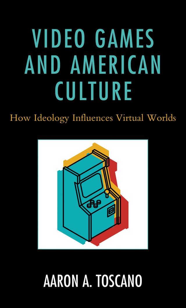 Video Games and American Culture by Aaron A. Toscano