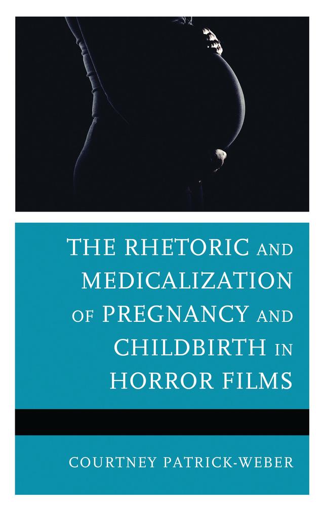 The Rhetoric and Medicalization of Pregnancy and Childbirth in Horror Films by Courtney Patrick-Weber