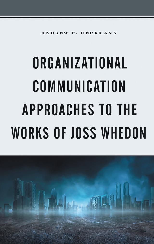 Organizational Communication Approaches to the Works of Joss Whedon by Andrew F. Herrmann