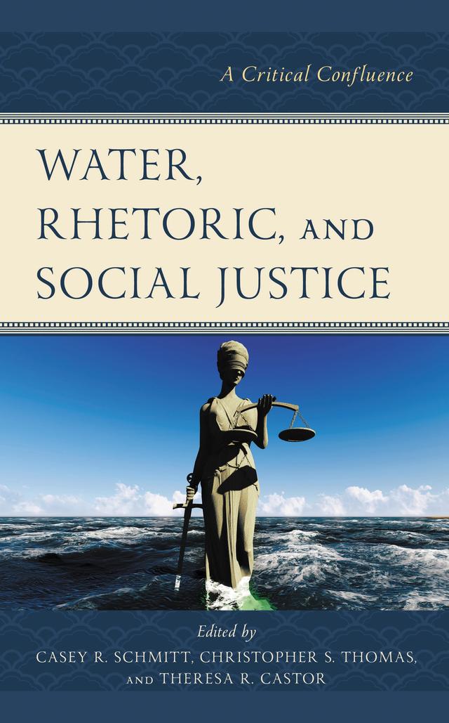 Water, Rhetoric, and Social Justice by Aimee Kendall Roundtree, Alicia Lehrer, Caroline Gottschalk Druschke, Casey R. Schmitt, Catherine J. Bruns, Chris Ingraham, Christopher  J. Oldenburg, Christopher S. Thomas, Elizabeth Brunner, Emilie Falc, Emma Lundberg, Gabi Mocatta, Jacob Miller, James Coleman McGuffey, Jordan Christiansen, Joshua Trey Barnett, Kelsey Mesmer, Mark Pedelty, Mostafa Aniss, Rahul Mitra, Theresa R. Castor