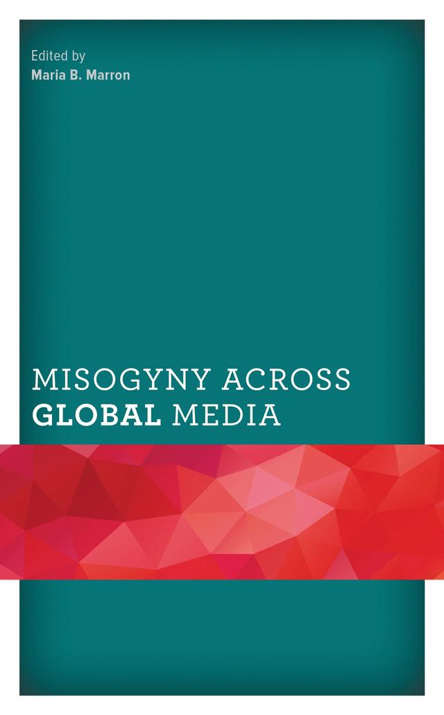 Misogyny across Global Media by Adelina Mbinjama-Gamatham, Ali Kumael Rizvi, Becky Beamer, Bernadette Bowen, Cemile Tokgöz Sahoglu, Chloé S. Georas, Deb Aikat, Joseph Nyanoti, Khanyile Mlotshwa, K. M. Baharul Islam, Kruthika Kamath, Lori F. Brost, Maria B. Marron, Masudul Karim Biswas, Muthoni E. King'ori, Nancy Laura Morkel, Nikhil Moro, Sana Fatima, Shreenita Ghosh, Sonali Srivastav, Tamanna M. Shah, Thabo Ramphobole, Wajiha Raza Rizvi
