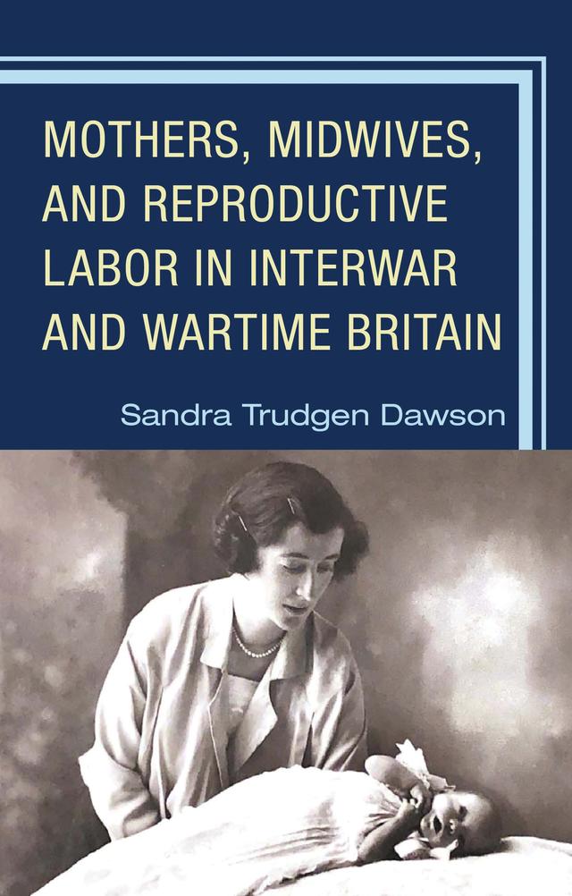 Mothers, Midwives, and Reproductive Labor in Interwar and Wartime Britain by Sandra Trudgen Dawson