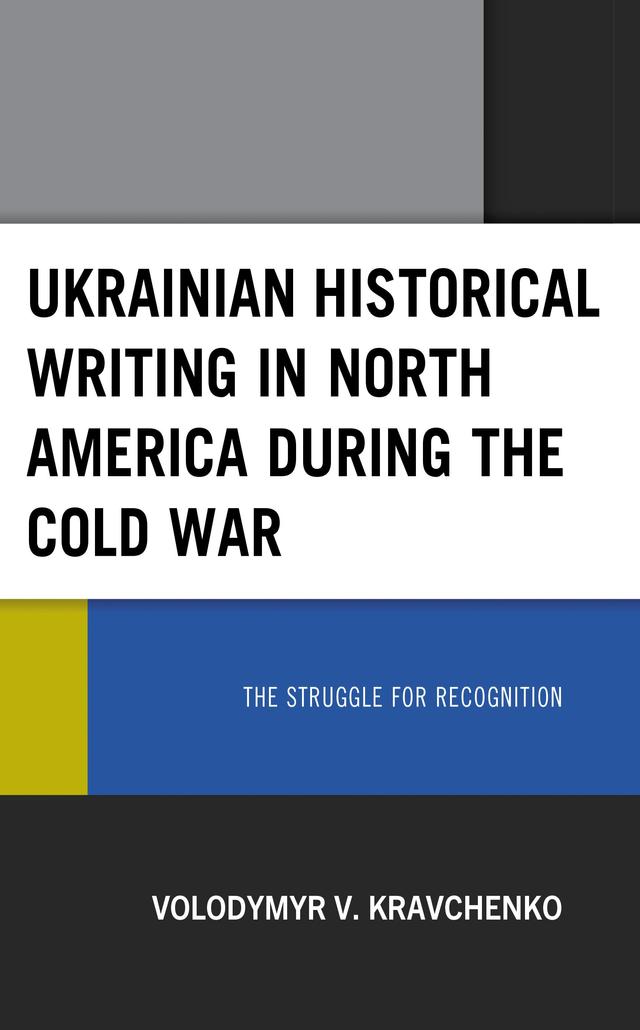 Ukrainian Historical Writing in North America during the Cold War by Volodymyr V. Kravchenko