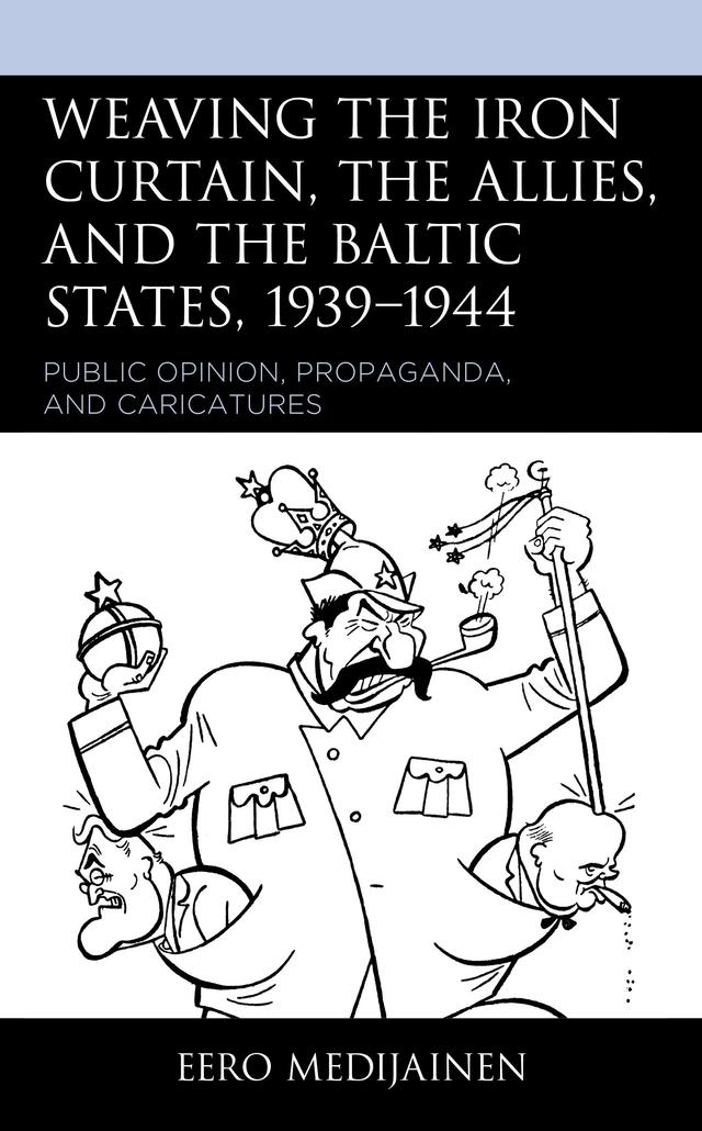 Weaving the Iron Curtain, the Allies, and the Baltic States, 1939–1944 by Eero Medijainen