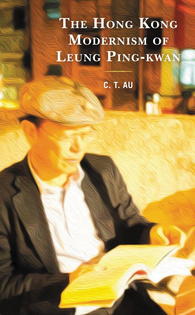 The Hong Kong Modernism of Leung Ping-kwan by C. T. Au