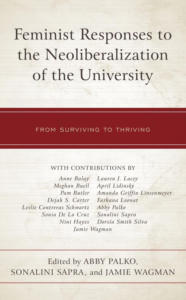 Feminist Responses to the Neoliberalization of the University by Abby Palko, Amanda Griffin Linsenmeyer, Anne Balay, April Lidinsky, Dejah Carter, Dorsía Smith Silva, Farhana Loonat, Jamie Wagman, Lauren J. Lacey, Leslie Contreras Schwartz, Meghan Buell, Nini Hayes, Pam Butler, Sonalini Sapra, Sonia De La Cruz