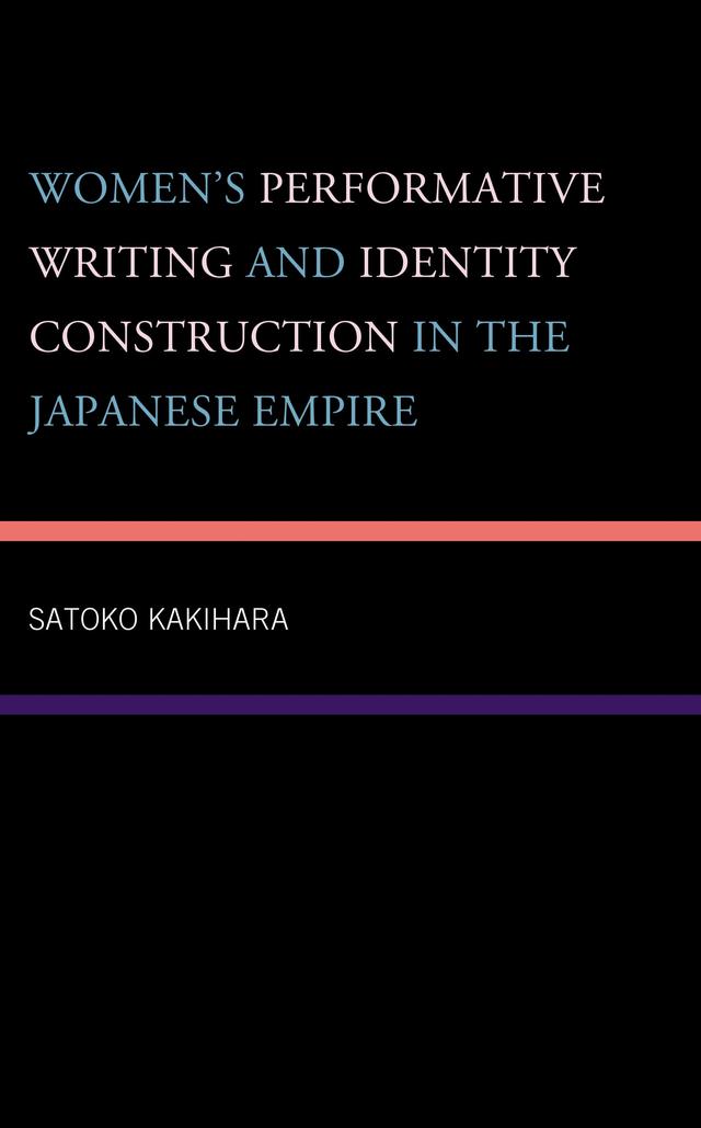 Women's Performative Writing and Identity Construction in the Japanese Empire by Satoko Kakihara
