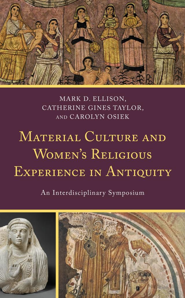 Material Culture and Women's Religious Experience in Antiquity by Amanda Colleen Brown, Carolyn Osiek, Catherine Gines Taylor, Isabel Moreira, Kerry Hull, Krystal V. L. Pierce, Lincoln H. Blumell, Maria Evangelatou, Mark D. Ellison, Sarah E.G. Fein, Sarah Madole Lewis, Susannah M. Larry