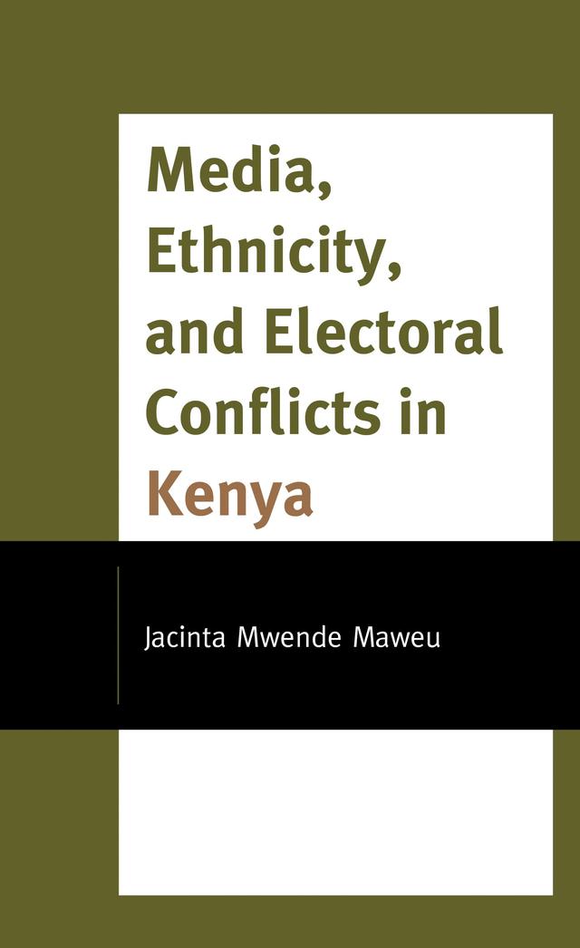 Media, Ethnicity, and Electoral Conflicts in Kenya by Jacinta Mwende Maweu