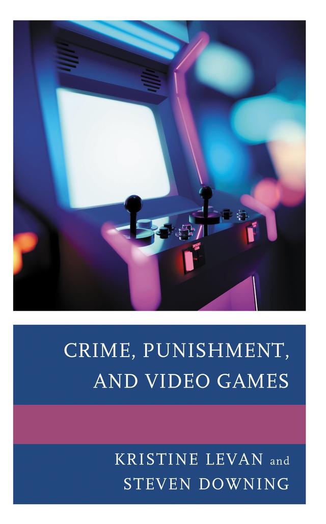 Crime, Punishment, and Video Games by Kristine Levan, Steven Downing