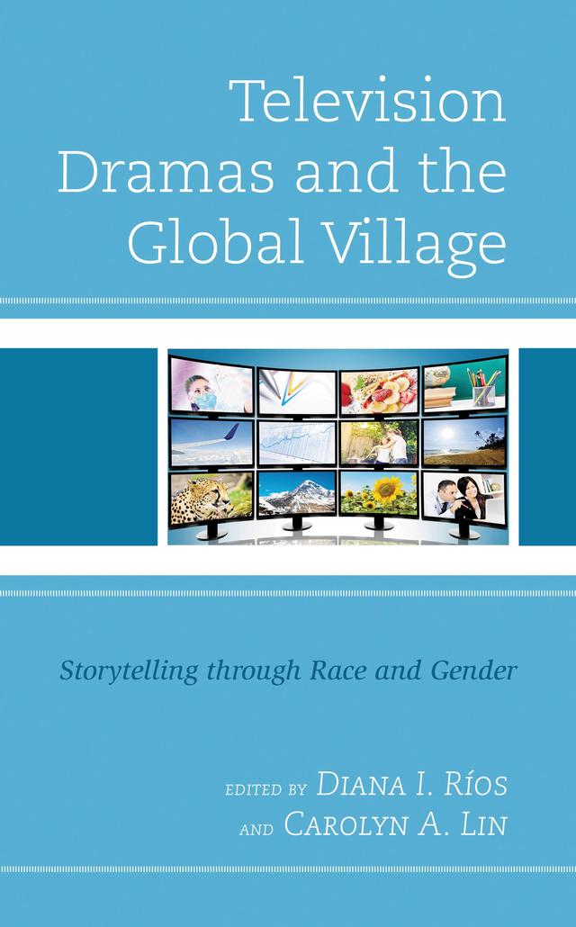 Television Dramas and the Global Village by Ali Zohoori, Carolyn A. Lin, David Lynn Painter, Diana I. Ríos, Elizabeth Fish Hatfield, Frédéric Marty, George Daniels, Gordon Alley-Young, Graciela Quiñones-Rodriguez, Gwendelyn S. Nisbett, Hannah Jureller, Ian-Malcolm Rijsdijk, Inna Arzumanova, Joseph Boisvere, Karin A. Haberlin, Lorena Caminhas, Mary Helen Millham, Mei Zhang, Morgan W. Smalls, Nettie Brock, Newly Paul, Patricia Jullia, Rosane Svartman, Saleem Abbas, Suji Park