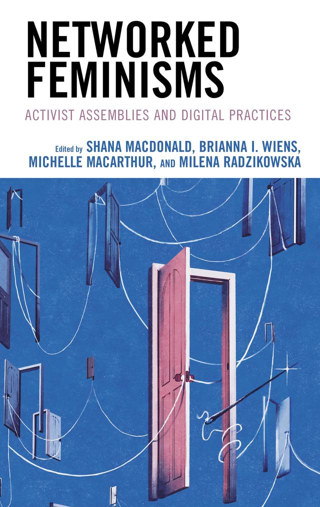 Networked Feminisms by Ace J. Eckstein, Adan Jerreat-Poole, Alexandra To, Angela Smith, Brianna I. Wiens, Elizabeth Nathanson, Helena Suárez Val, Ihudiya Finda Williams, Leandra Hinojosa Hernández, Marisa Elena Duarte, Melissa Brown, Michelle MacArthur, Milena Radzikowska, Radhika Gajjala, Sarah De Los Santos Upton, Sarah Ford, Shana MacDonald, Sujatha Subramanian, Tara L. Conley, Vijeta Kumar