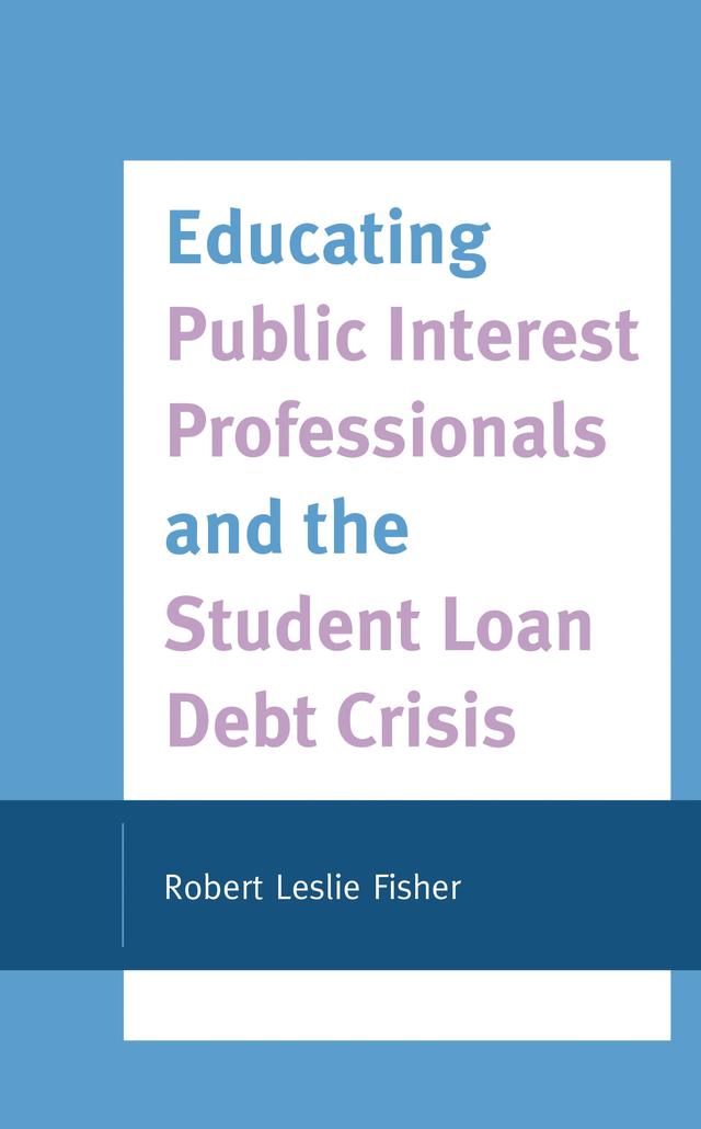 Educating Public Interest Professionals and the Student Loan Debt Crisis by Robert Leslie Fisher