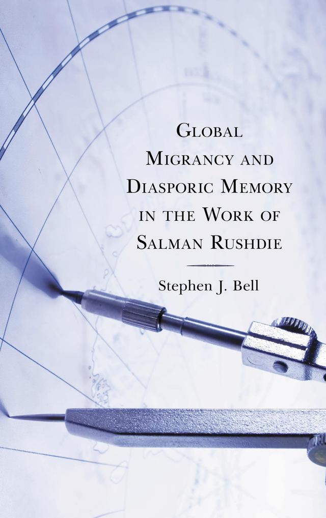 Global Migrancy and Diasporic Memory in the work of Salman Rushdie by Stephen J. Bell