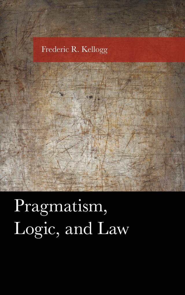 Pragmatism, Logic, and Law by Frederic Kellogg