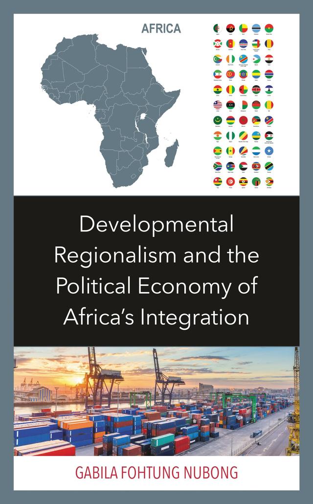 Developmental Regionalism and the Political Economy of Africa's Integration by Gabila Fohtung Nubong