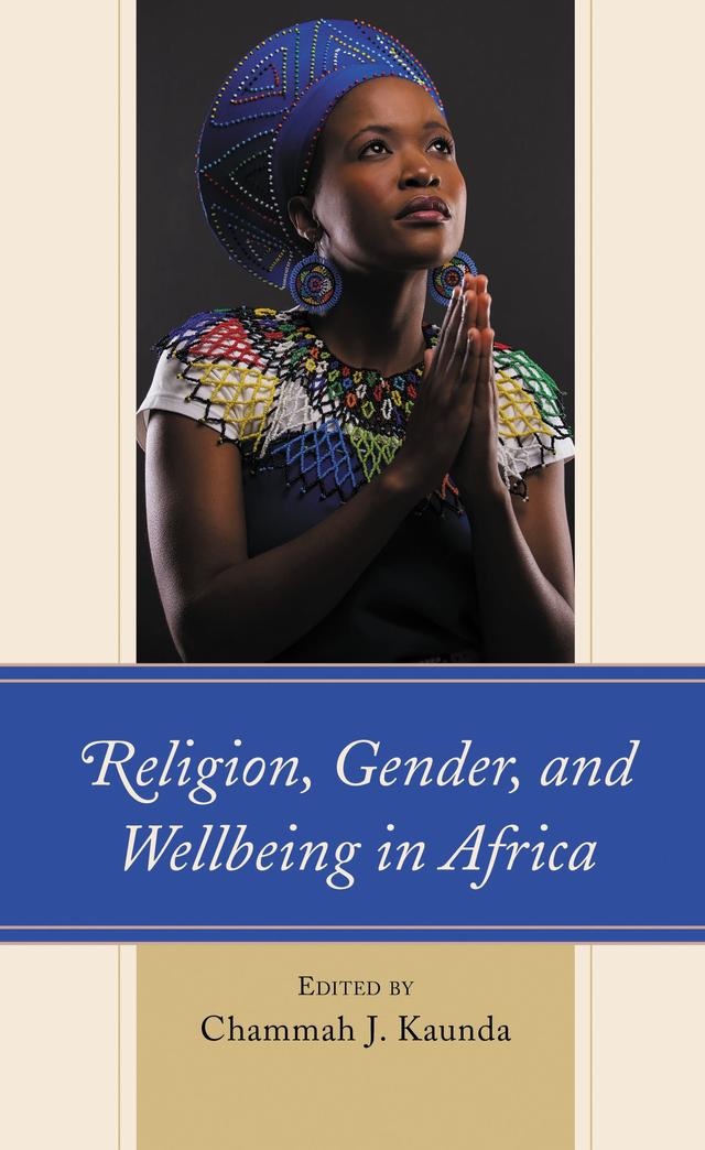 Religion, Gender, and Wellbeing in Africa by Bridget Nonde Masaiti Mukuka, Buhle Mpofu, Chammah J. Kaunda, Elias Kifon Bongmba, Elizabeth Kithuka, Esther Lubunga Kenge, Esther Mombo, Julius Gathogo, Kudzai Biri, Lucy T. Chibambo, Lydia Mwaniki, Martin Munyao, Molly Longwe, Mutale Mulenga Kaunda, Rachel NyaGondwe Fiedler, Sindile Ngubane-Mokiwa, Sinenhlanhla Sithulisiwe Chisale, Sokfa F. John