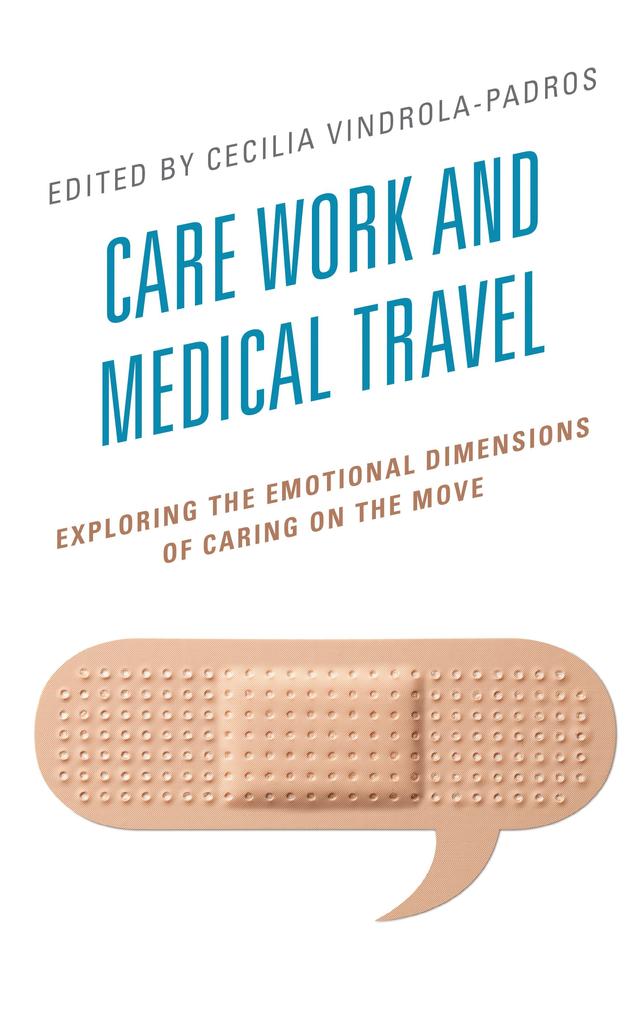 Care Work and Medical Travel by Audrey Bochaton, Carla Vaucher, Cecilia Vindrola-Padros, Cinzia Greco, Driss Habti, Elizabeth Lanphier, Inna Perheentupa, John Pickering, Joyeeta Dastidar, Larisa Shpakovskaya, Laura Kemppainen, Mai See Thao, Matthew Dalstrom, Sarah Hartmann, Valorie A. Crooks