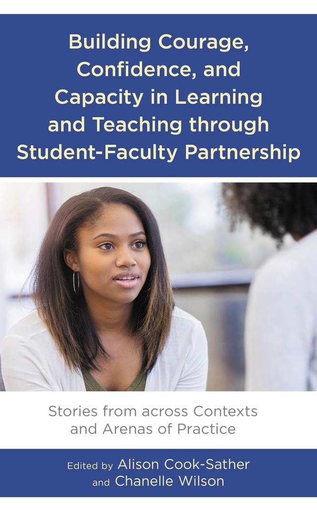 Building Courage, Confidence, and Capacity in Learning and Teaching through Student-Faculty Partnership by Alison Cook-Sather, Chanelle Wilson
