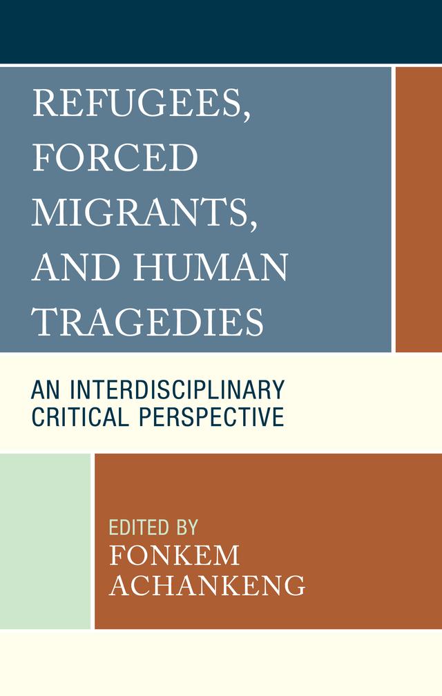 Refugees, Forced Migrants, and Human Tragedies by Abiola Abayomi Isikalu, Ali R. Abootelabi, Chibuzor Ayodele Nwaodike, Donald F. Hones, Eric Kraemer, Fonkem Achankeng, Goodnews Osah, Immanuel Tatah Mentan, Mayra Pasayes, Michael Ihuoma Ogu, Nwadiuto Franca Nwakanma, Olajumoke Yacob-Haliso, Osita Adah, Pao Lor, Patience E. Fonkem, Phillip Sutherland, Shane Boeder, Txerthoj Vang, Uduakobong Edy-Ewoh, Uzzibi Methuselah Irmiya