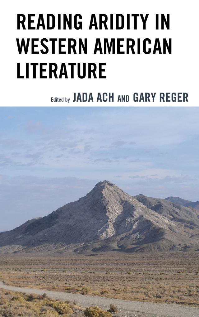 Reading Aridity in Western American Literature by Amy T. Hamilton, Celina Osuna, Cordelia Barrera, Gary Reger, Holly Jean Richard, Jada Ach, Jennifer Dawes, Kyoko Matsunaga, Paul Formisano, Quinn Grover, Ron Broglio, Tom Lynch, Zachary R. Hernandez