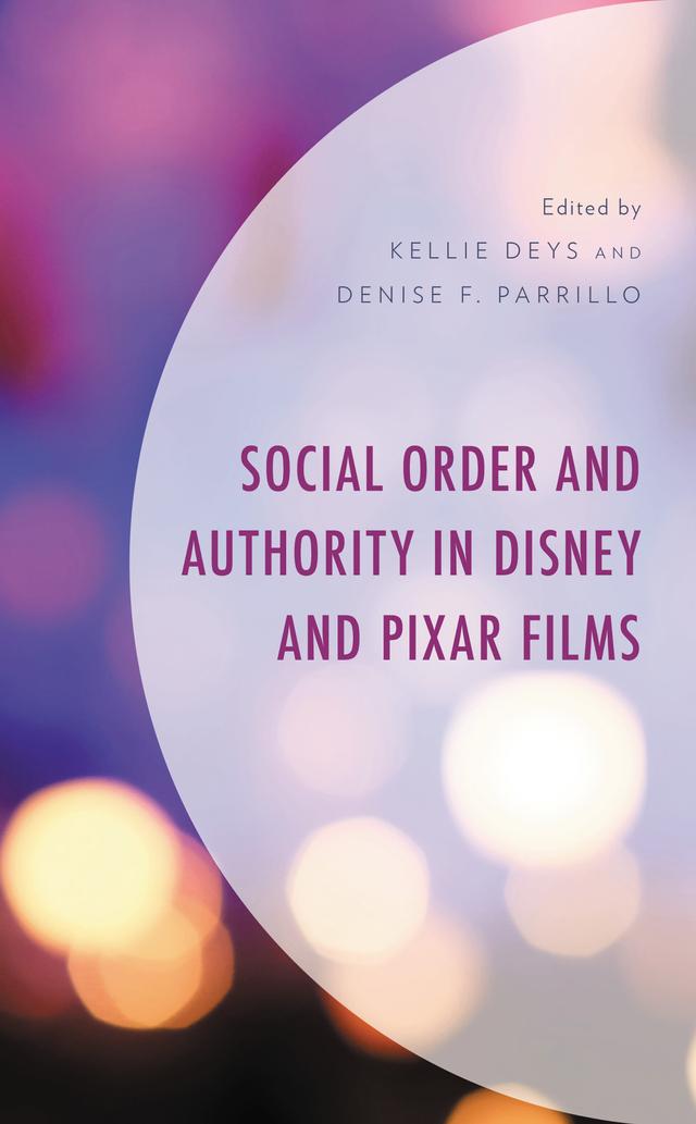 Social Order and Authority in Disney and Pixar Films by Aaron Clayton, Christopher Maiytt, Denise A. Ayo, Denise F. Parrillo, Ethan Faust, Farisa Khalid, Francine Rochford, Joseph V. Giunta, Kellie Deys, Susan Ray, Vincent A. Lankewish