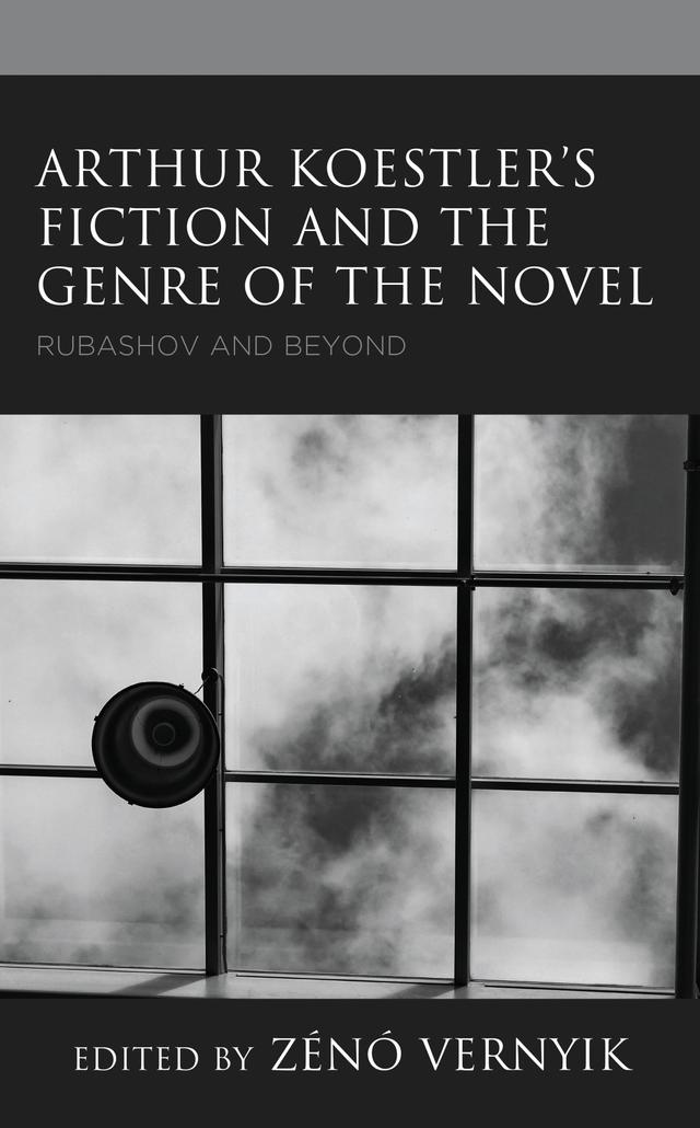 Arthur Koestler’s Fiction and the Genre of the Novel by Alice Eged, Henry Innes MacAdam, Jenni Calder, Krisztián Kacsinecz, Louis Gordon, Matthias Weßel, Motti Inbari, Stephen Ingle, Szilvia Deisler, Uwe Klawitter, Zénó Vernyik