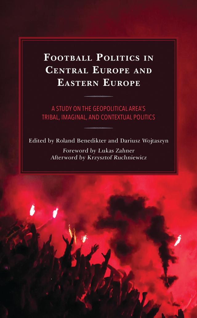 Football Politics in Central Europe and Eastern Europe by Bogdan Popa, Dariusz Wojtaszyn, Krysztof Ruchniewicz, Lukas Zahner, Mirjam Gruber, Roland Benedikter, Tomasz Sahaj
