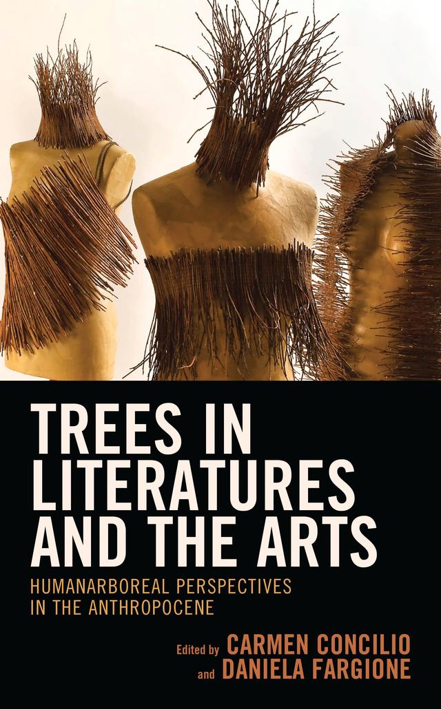 Trees in Literatures and the Arts by Alberto Baracco, Annette Arlander, Bahar Gürsel, Bernard Lukasz Sawicki, Carmen Concilio, Daniela Fargione, Emanuela Borgnino, Eva-Sabine Zehelein, Gaia Cottino, Giulia Baselica, Igor Piumetti, Irene De Angelis, Marlene Creates, Paola Della Valle, Patrícia Vieira, Roberto Merlo, Santiago Zabala, Shannon Lambert, Stefano Maria Casella, Tiziano Fratus