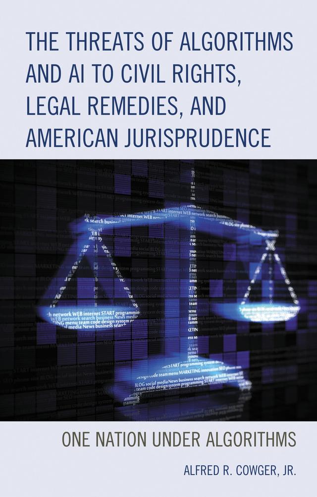 The Threats of Algorithms and AI to Civil Rights, Legal Remedies, and American Jurisprudence by Alfred R. Cowger Jr.