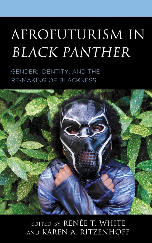 Afrofuturism in Black Panther by Clarence Lusane, Cynthia Baron, dann j. Broyld, Dolita Dannêt Cathcart, Dominique Young, Gabriel A. Cruz, Giselle C. M. Greenidge, Joshua Truelove, Karen A. Ritzenhoff, Khadijah  Z. Ali-Coleman, Lauren Steimer, Mikal J. Gaines, Neal Curtis, Paul Karolczyk, Paul Moffett, Renée T. White, Sarah E. S. Sinwell, Shayla Monroe, Wayne Wong, Zeinabu irene Davis