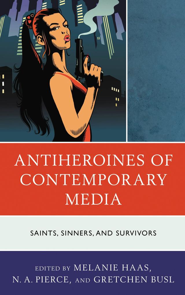 Antiheroines of Contemporary Media by Anja Meyer, Brenda Boudreau, Gretchen Busl, Henriette-Juliane Seeliger, Kathleen Waites, Liz Evans, Louise Coopey, Lucinda Rasmussen, Melanie Haas, Melanie Piper, N. A. Pierce, Siobhan Lyons, Stephanie Salerno, Tiara Sukhan