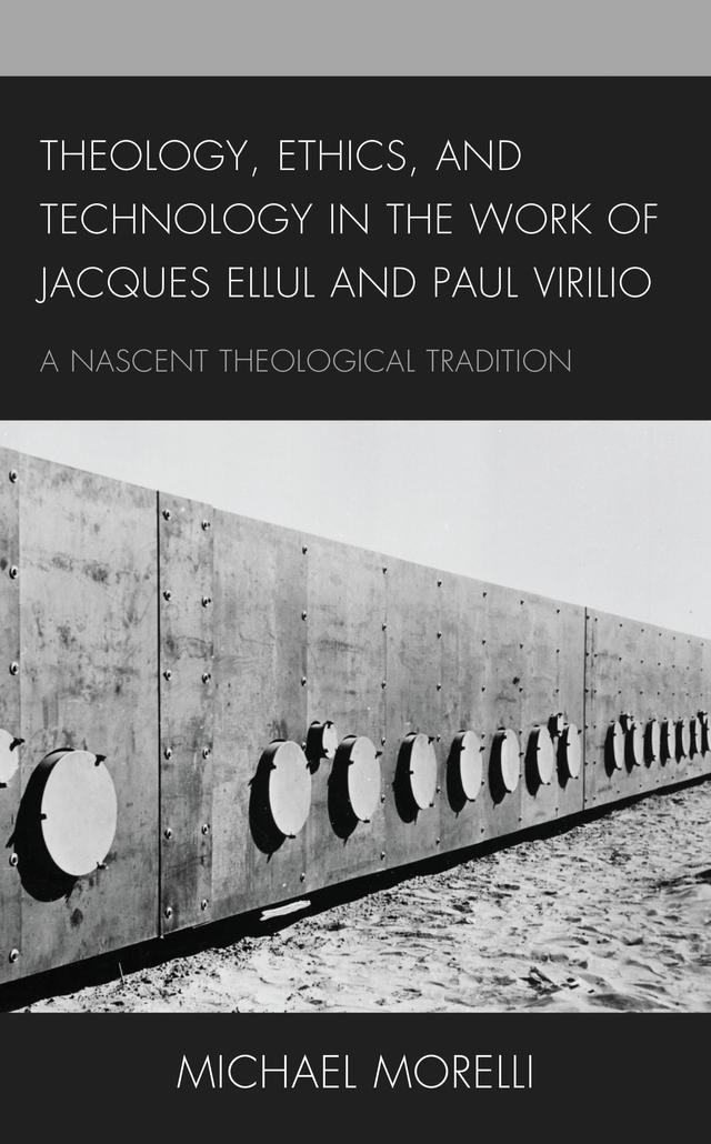 Theology, Ethics, and Technology in the Work of Jacques Ellul and Paul Virilio by Michael Morelli
