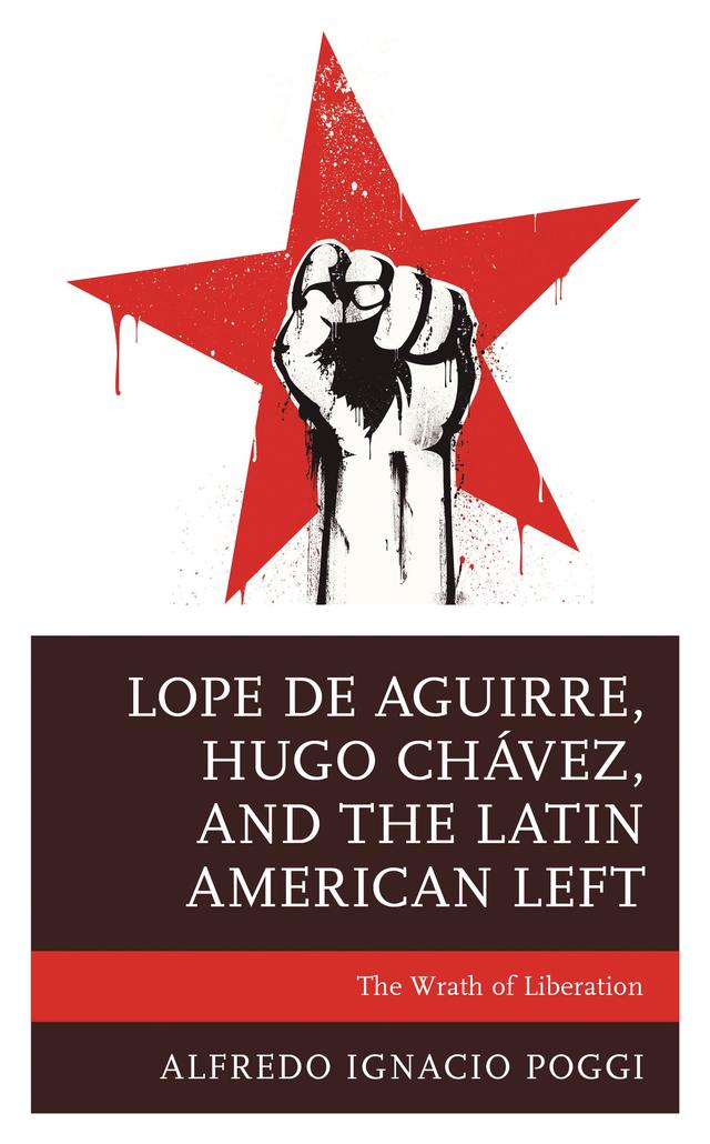 Lope de Aguirre, Hugo Chávez, and the Latin American Left by Alfredo Ignacio Poggi