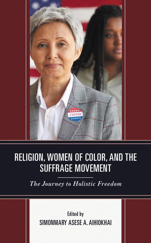 Religion, Women of Color, and the Suffrage Movement by Anita R. Gooding, Anthonia Bolanle Ojo, Brandy Daniels, Camillus O. Njoku, Carol J. Dempsey, Christina Astorga, Christin Lee Hancock, C. Vanessa White, Dawn Michele Whitehead, Kathleen Dorsey Bellow, Lara-Zuzan Golesorkhi, Lisa Ann Dellinger, Sarina Saturn, SimonMary Asese A. Aihiokhai, Susanne Scholz, Valerie D. Lewis-Mosley