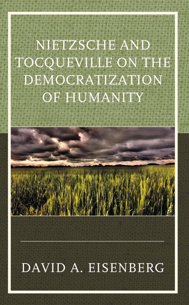 Nietzsche and Tocqueville on the Democratization of Humanity by David A. Eisenberg