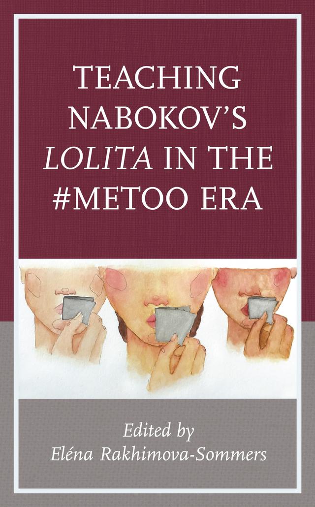 Teaching Nabokov's Lolita in the #MeToo Era by Alisa Zhulina, Anne Dwyer, Charles Michael Byrd, Elena Rakhimova-Sommers, Elena Sommers, Eric Naiman, Francesca Capossela, José Vergara, Julian W. Connolly, Lisa Ryoko Wakamiya, Marilyn Edelstein