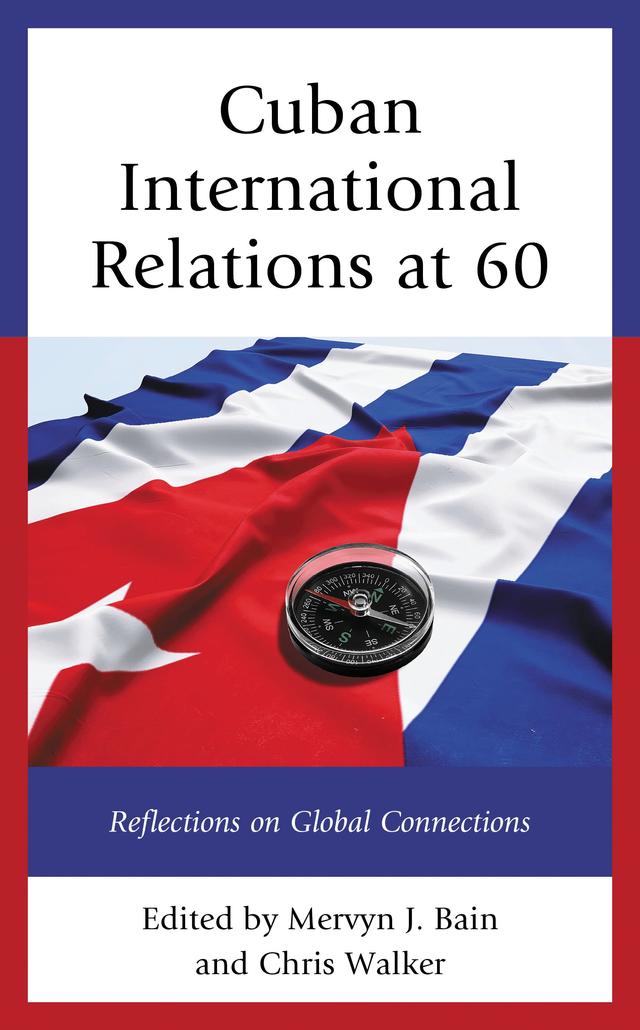 Cuban International Relations at 60 by Adrian Hearn, Chris Walker, H. Michael Erisman, Isaac Saney, Jeffrey DeLaurentis, John M. Kirk, Josefina Vidal, Liliana Fernández Mollinedo, Mervyn J. Bain, Paolo Spadoni, Peter Kornbluh, Rafael Hernández, Robert L. Muse, William LeoGrande