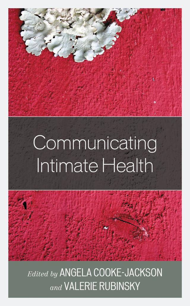 Communicating Intimate Health by Amanda Holman, Andrew Jovilette, Andrew Spieldenner, Angela Cooke-Jackson, Angela Hosek, Ashley Aragon, Carey Noland, Carina M. Zelaya, Diane Francis, Haley Horstman, Heather Matthys, Jacqueline Gunning, Jimmie Manning, Katy Ross, Kavita Shah, Kelly M. Weikle, Leandra Hernandez, Monica Roldan, Nicholas Flores, Nicole Hudak, Rachel Hanebutt, Sarah De Los Upton, Shaye Morrison, Shukura Umi, Taylor McMahon, Valerie Rubinsky