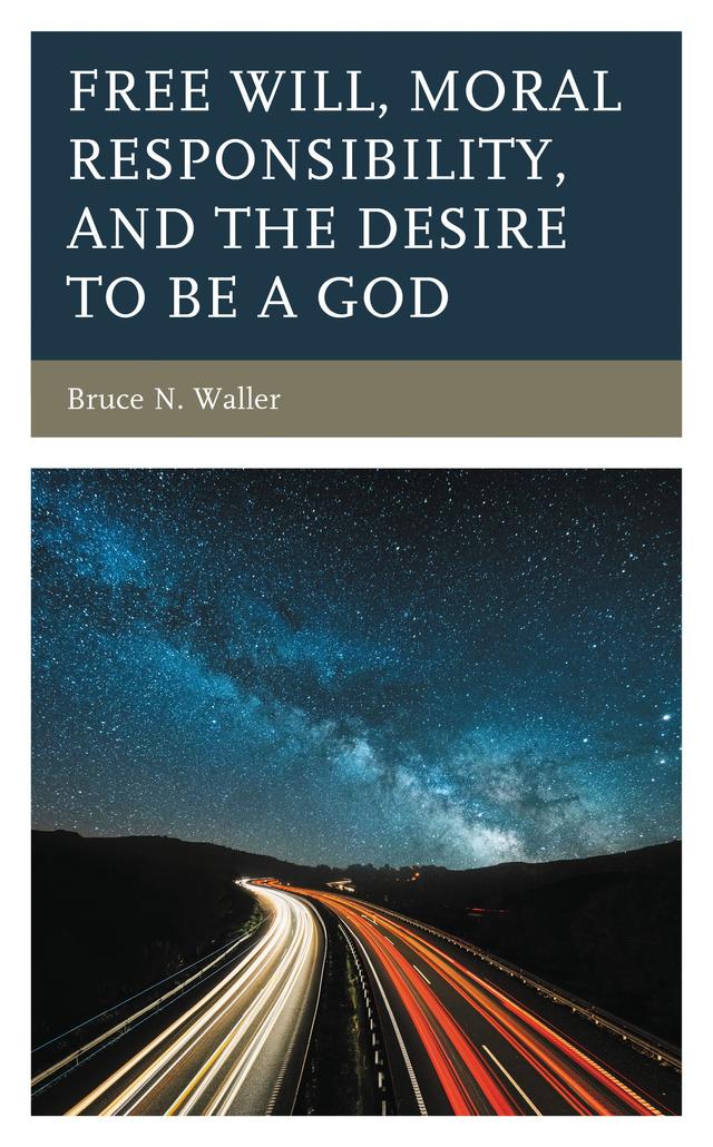 Free Will, Moral Responsibility, and the Desire to Be a God by Bruce N. Waller