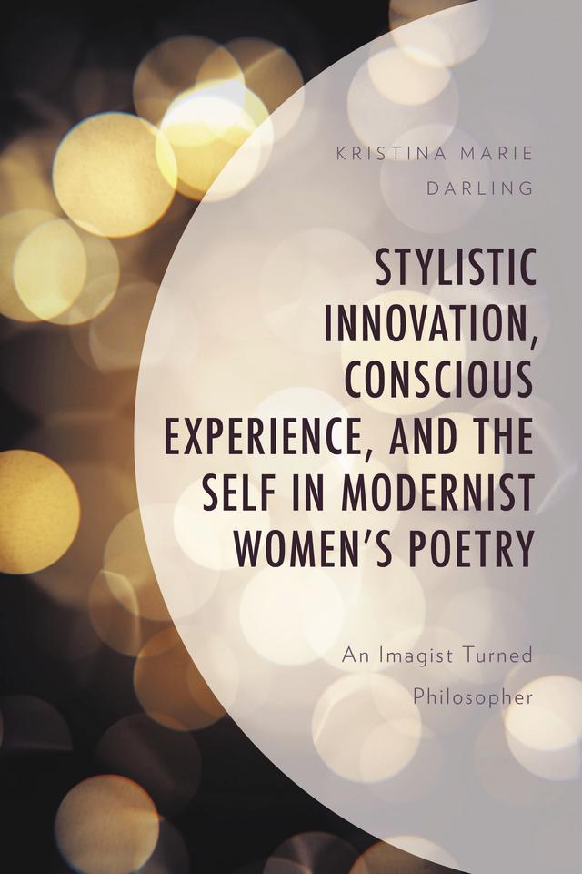 Stylistic Innovation, Conscious Experience, and the Self in Modernist Women's Poetry by Kristina Marie Darling